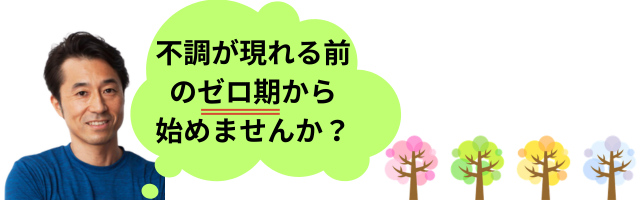 不調が現れる前のゼロ期から始めませんか?